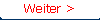 Weiter >